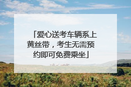 爱心送考车辆系上黄丝带，考生无需预约即可免费乘坐