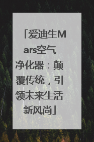爱迪生Mars空气净化器：颠覆传统，引领未来生活新风尚