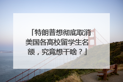 特朗普想彻底取消美国各高校留学生名额，究竟想干啥？