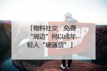 物料社交：免费“周边”何以成年轻人“硬通货”