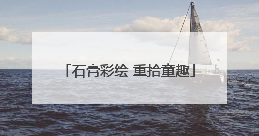 石膏彩绘 重拾童趣