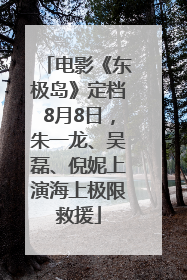 电影《东极岛》定档8月8日，朱一龙、吴磊、倪妮上演海上极限救援