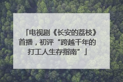 电视剧《长安的荔枝》首播，初评“跨越千年的打工人生存指南”
