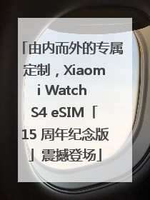 由内而外的专属定制，Xiaomi Watch S4 eSIM「15 周年纪念版」震撼登场
