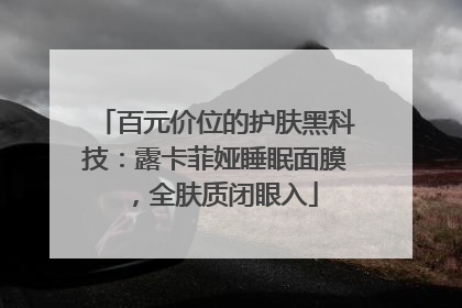 百元价位的护肤黑科技：露卡菲娅睡眠面膜，全肤质闭眼入