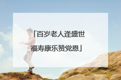 百岁老人逢盛世 福寿康乐赞党恩