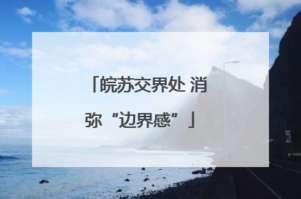 皖苏交界处 消弥“边界感”