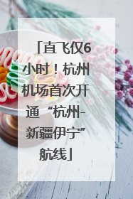 直飞仅6小时！杭州机场首次开通“杭州-新疆伊宁”航线