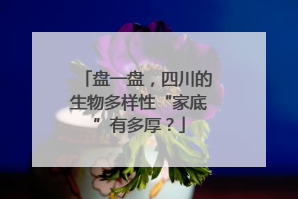 盘一盘，四川的生物多样性“家底”有多厚？
