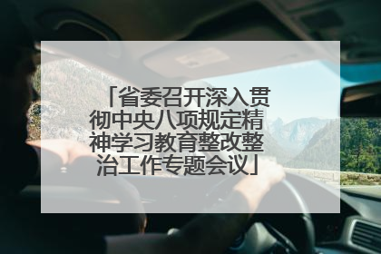 省委召开深入贯彻中央八项规定精神学习教育整改整治工作专题会议