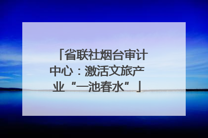 省联社烟台审计中心：激活文旅产业“一池春水”