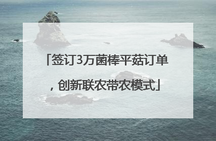 签订3万菌棒平菇订单，创新联农带农模式