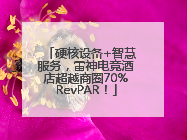 硬核设备+智慧服务，雷神电竞酒店超越商圈70%RevPAR！