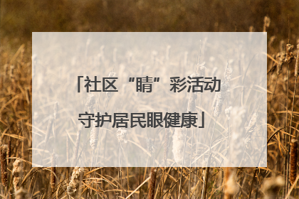 社区“睛”彩活动 守护居民眼健康