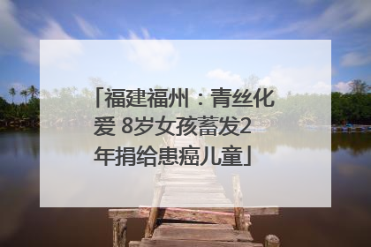 福建福州：青丝化爱 8岁女孩蓄发2年捐给患癌儿童