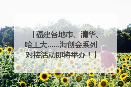 福建各地市、清华、哈工大……海创会系列对接活动即将举办！