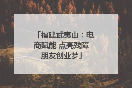 福建武夷山：电商赋能 点亮残障朋友创业梦