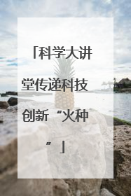科学大讲堂传递科技创新“火种”