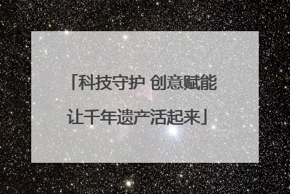 科技守护 创意赋能 让千年遗产活起来
