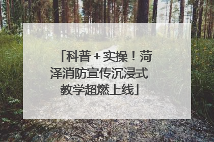 科普＋实操！菏泽消防宣传沉浸式教学超燃上线