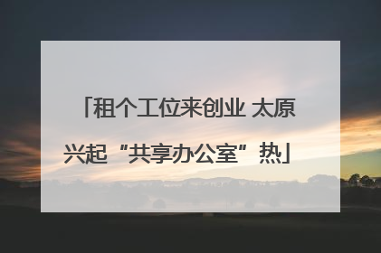 租个工位来创业 太原兴起“共享办公室”热