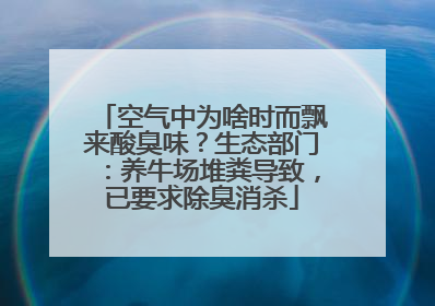 空气中为啥时而飘来酸臭味？生态部门：养牛场堆粪导致，已要求除臭消杀
