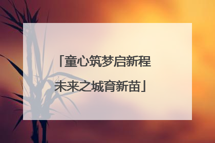 童心筑梦启新程 未来之城育新苗