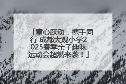 童心跃动，携手同行 成都大观小学2025春季亲子趣味运动会超燃来袭！