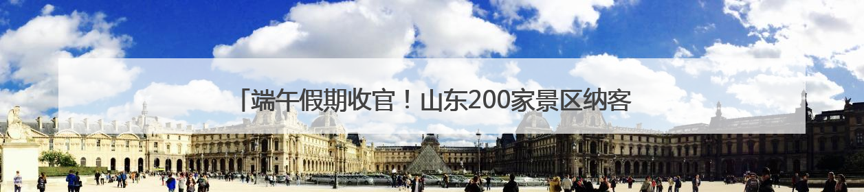 端午假期收官！山东200家景区纳客839.5万人次，营收3.5亿元