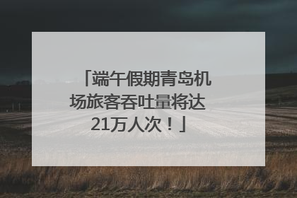 端午假期青岛机场旅客吞吐量将达21万人次！