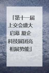 第十一届上交会盛大启幕 厦企科技展团亮相展势能