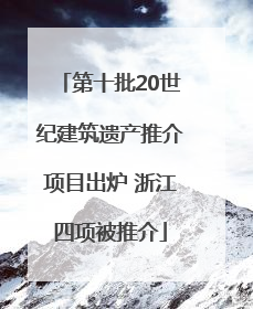 第十批20世纪建筑遗产推介项目出炉 浙江四项被推介