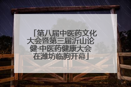 第八届中医药文化大会暨第三届沂山论健·中医药健康大会在潍坊临朐开幕