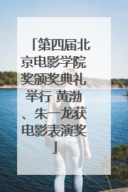 第四届北京电影学院奖颁奖典礼举行 黄渤、朱一龙获电影表演奖
