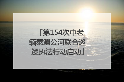 第154次中老缅泰湄公河联合巡逻执法行动启动