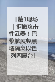 第1现场｜拒撤攻击性武器！巴黎航展竖黑墙隔离以色列四展台