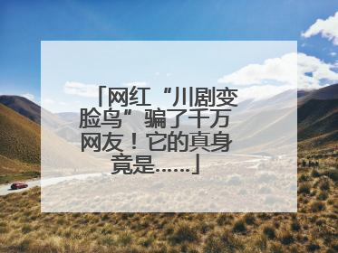 网红“川剧变脸鸟”骗了千万网友！它的真身竟是……