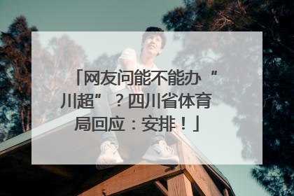 网友问能不能办“川超”？四川省体育局回应：安排！