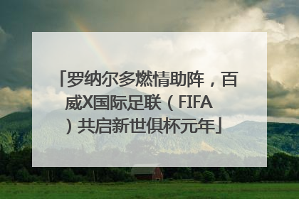 罗纳尔多燃情助阵，百威X国际足联（FIFA）共启新世俱杯元年