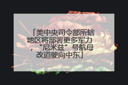 美中央司令部所辖地区将部署更多军力，“尼米兹”号航母改道驶向中东