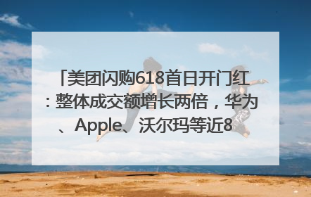 美团闪购618首日开门红：整体成交额增长两倍，华为、Apple、沃尔玛等近800个品牌翻倍增长