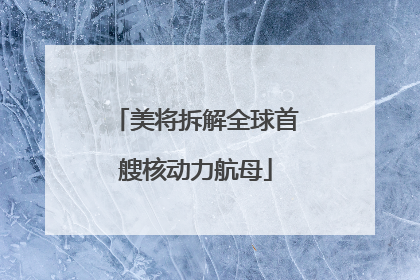 美将拆解全球首艘核动力航母
