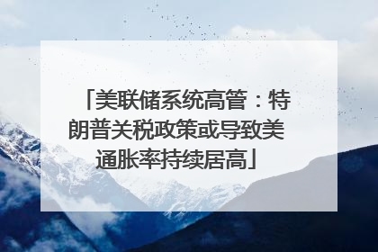 美联储系统高管：特朗普关税政策或导致美通胀率持续居高