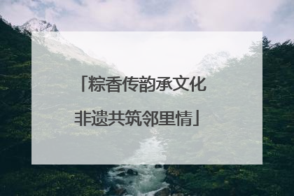 粽香传韵承文化 非遗共筑邻里情
