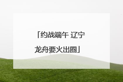 约战端午 辽宁龙舟要火出圈