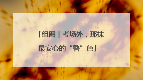 组图｜考场外，那抹最安心的“警”色