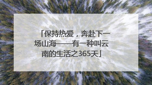保持热爱，奔赴下一场山海——有一种叫云南的生活之365天