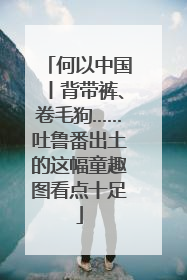 何以中国丨背带裤、卷毛狗……吐鲁番出土的这幅童趣图看点十足