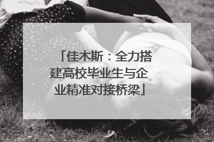 佳木斯：全力搭建高校毕业生与企业精准对接桥梁
