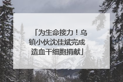 为生命接力！乌镇小伙沈佳斌完成造血干细胞捐献